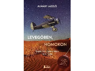 ALMÁSY LÁSZLÓ: LEVEGŐBEN, HOMOKON - EXPEDÍCIÓ A SZAHARÁBAN 1931-1936