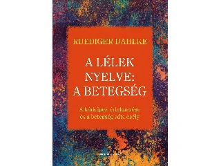 DAHLKE, RUEDIGER: A LÉLEK NYELVE: A BETEGSÉG - A KÓRKÉPEK ÉRTELMEZÉSE ÉS A BETEGSÉG ADTA  ESÉLY