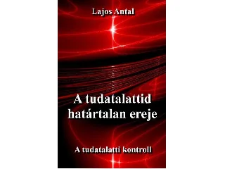 LAJOS ANTAL: A TUDATALATTID HATÁRTALAN EREJE - A TUDATTALATTI KONTROLL