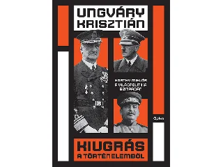 UNGVÁRY KRISZTIÁN: KIUGRÁS A TÖRTÉNELEMBŐL - HORTHY MIKLÓS A VILÁGPOLITIKA SZÍNPADÁN